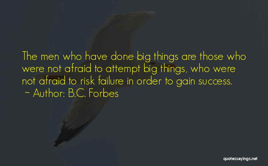 B.C. Forbes Quotes: The Men Who Have Done Big Things Are Those Who Were Not Afraid To Attempt Big Things, Who Were Not