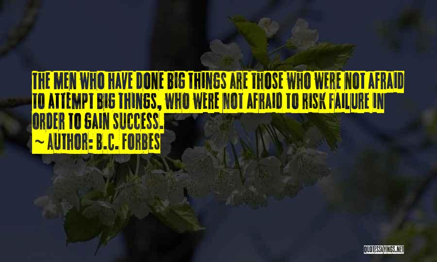 B.C. Forbes Quotes: The Men Who Have Done Big Things Are Those Who Were Not Afraid To Attempt Big Things, Who Were Not