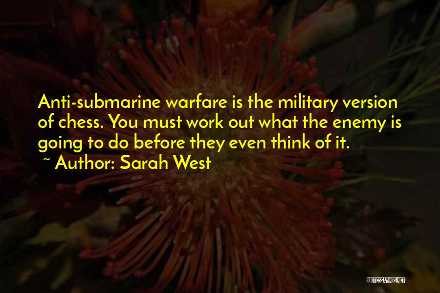 Sarah West Quotes: Anti-submarine Warfare Is The Military Version Of Chess. You Must Work Out What The Enemy Is Going To Do Before