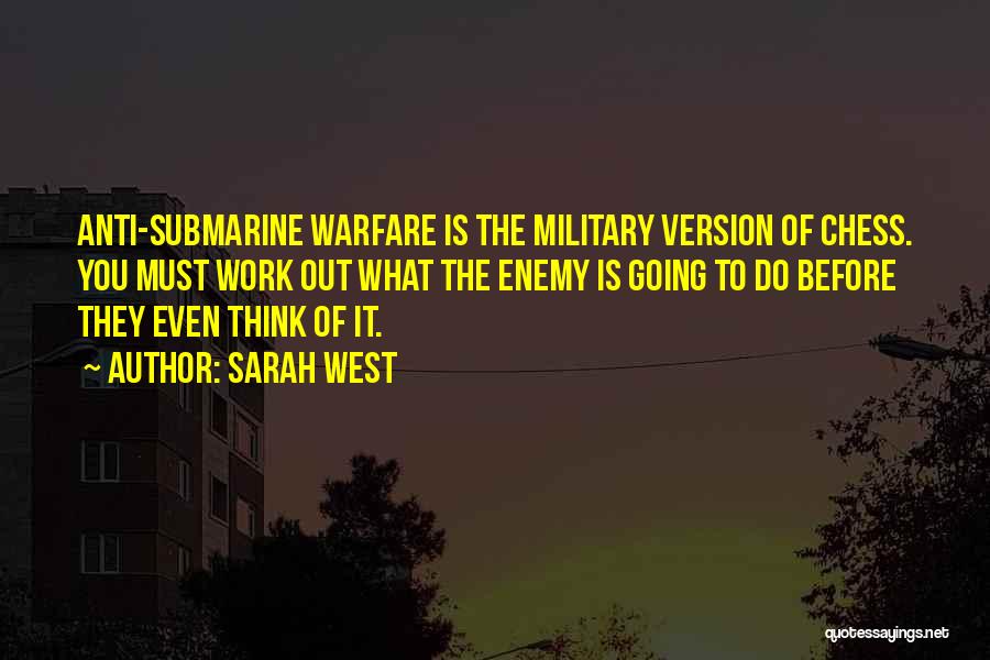 Sarah West Quotes: Anti-submarine Warfare Is The Military Version Of Chess. You Must Work Out What The Enemy Is Going To Do Before