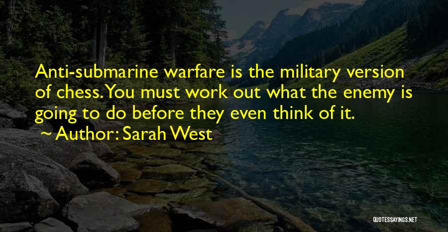 Sarah West Quotes: Anti-submarine Warfare Is The Military Version Of Chess. You Must Work Out What The Enemy Is Going To Do Before