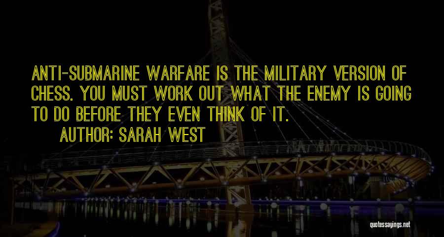 Sarah West Quotes: Anti-submarine Warfare Is The Military Version Of Chess. You Must Work Out What The Enemy Is Going To Do Before