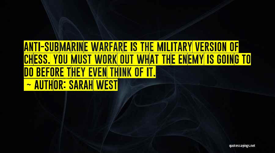 Sarah West Quotes: Anti-submarine Warfare Is The Military Version Of Chess. You Must Work Out What The Enemy Is Going To Do Before