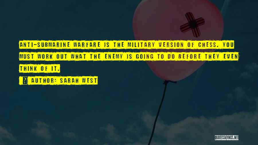 Sarah West Quotes: Anti-submarine Warfare Is The Military Version Of Chess. You Must Work Out What The Enemy Is Going To Do Before