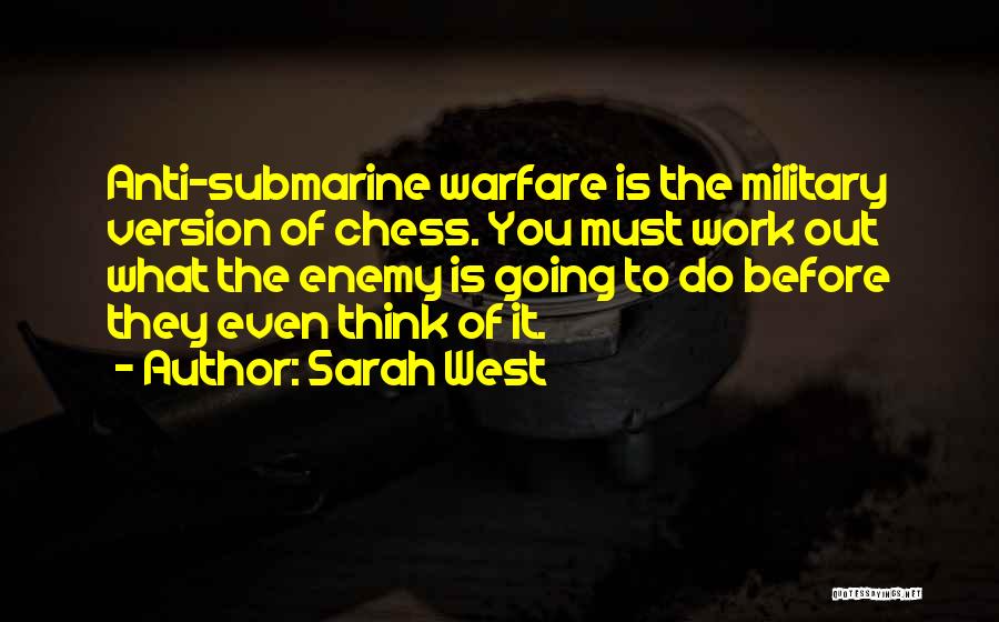 Sarah West Quotes: Anti-submarine Warfare Is The Military Version Of Chess. You Must Work Out What The Enemy Is Going To Do Before