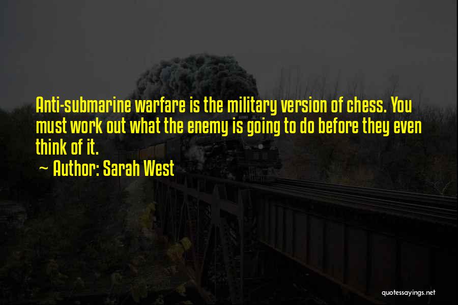 Sarah West Quotes: Anti-submarine Warfare Is The Military Version Of Chess. You Must Work Out What The Enemy Is Going To Do Before