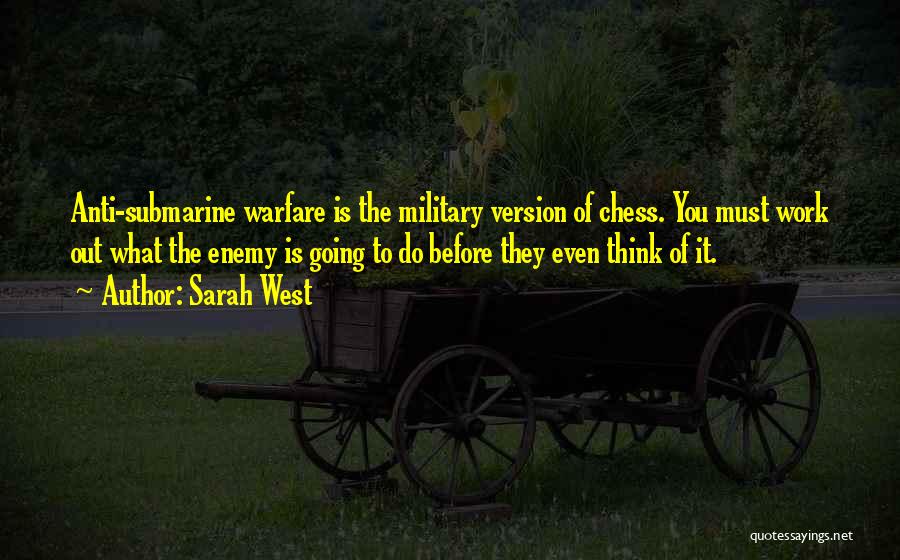 Sarah West Quotes: Anti-submarine Warfare Is The Military Version Of Chess. You Must Work Out What The Enemy Is Going To Do Before