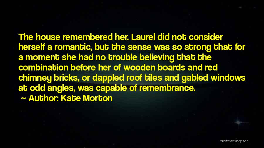 Kate Morton Quotes: The House Remembered Her. Laurel Did Not Consider Herself A Romantic, But The Sense Was So Strong That For A