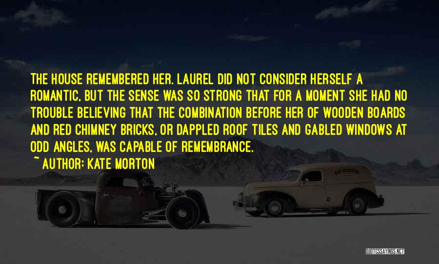 Kate Morton Quotes: The House Remembered Her. Laurel Did Not Consider Herself A Romantic, But The Sense Was So Strong That For A