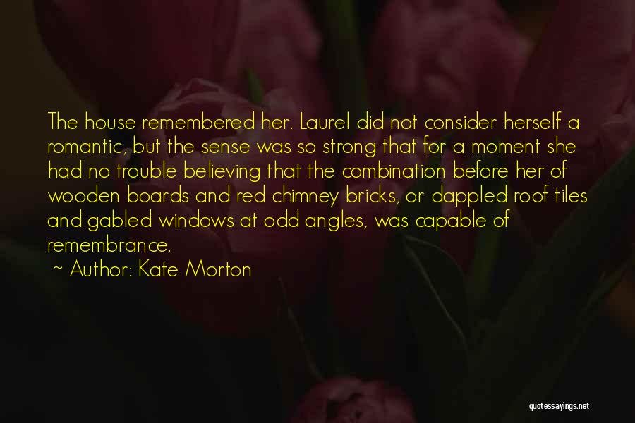 Kate Morton Quotes: The House Remembered Her. Laurel Did Not Consider Herself A Romantic, But The Sense Was So Strong That For A