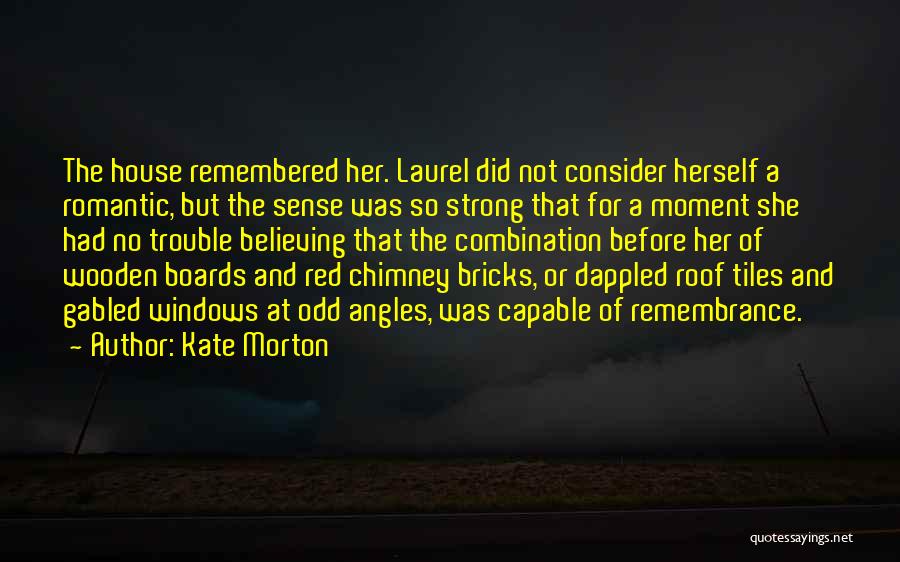Kate Morton Quotes: The House Remembered Her. Laurel Did Not Consider Herself A Romantic, But The Sense Was So Strong That For A