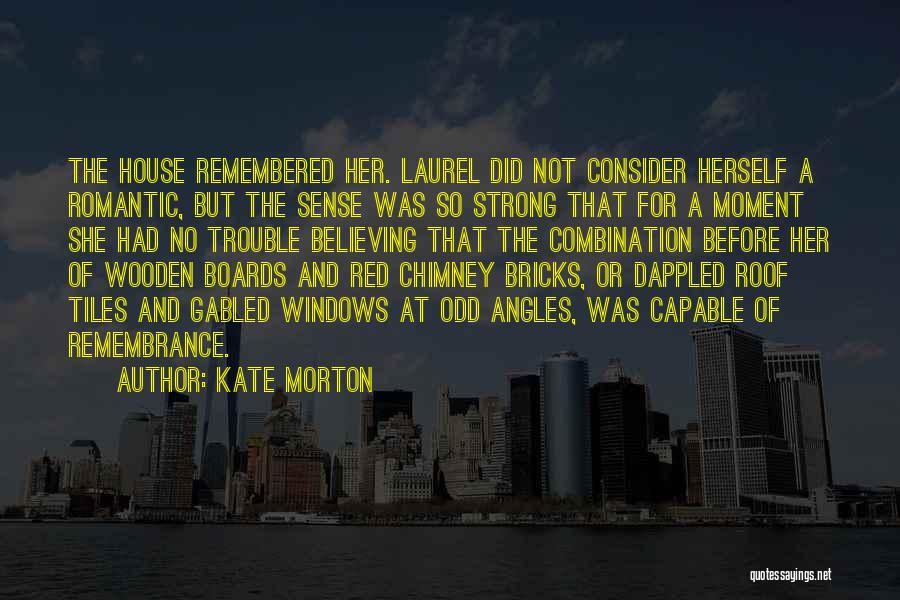 Kate Morton Quotes: The House Remembered Her. Laurel Did Not Consider Herself A Romantic, But The Sense Was So Strong That For A
