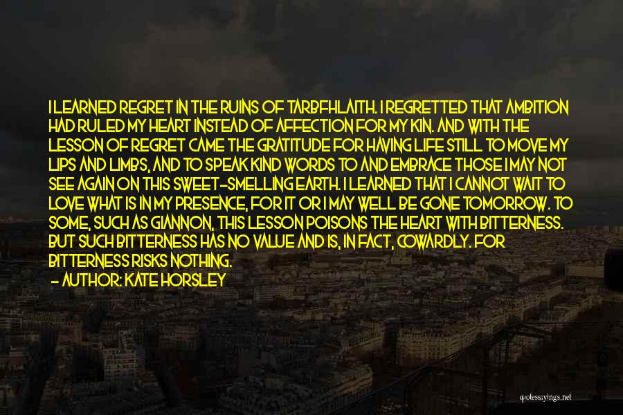 Kate Horsley Quotes: I Learned Regret In The Ruins Of Tarbfhlaith. I Regretted That Ambition Had Ruled My Heart Instead Of Affection For