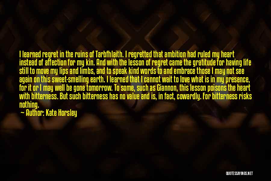 Kate Horsley Quotes: I Learned Regret In The Ruins Of Tarbfhlaith. I Regretted That Ambition Had Ruled My Heart Instead Of Affection For