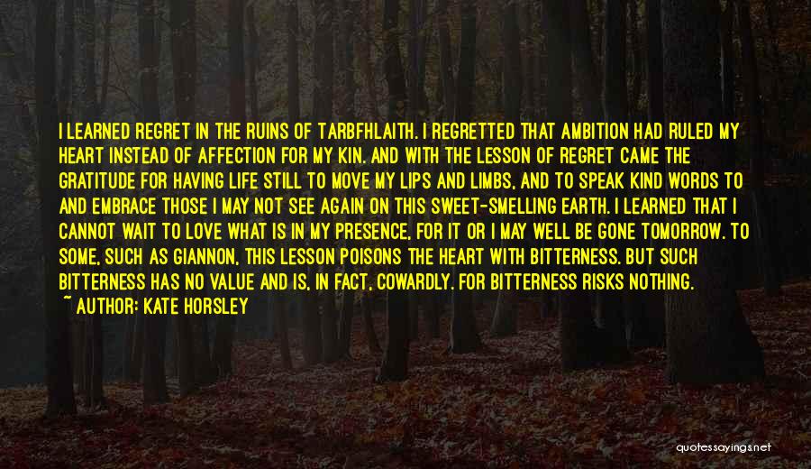 Kate Horsley Quotes: I Learned Regret In The Ruins Of Tarbfhlaith. I Regretted That Ambition Had Ruled My Heart Instead Of Affection For