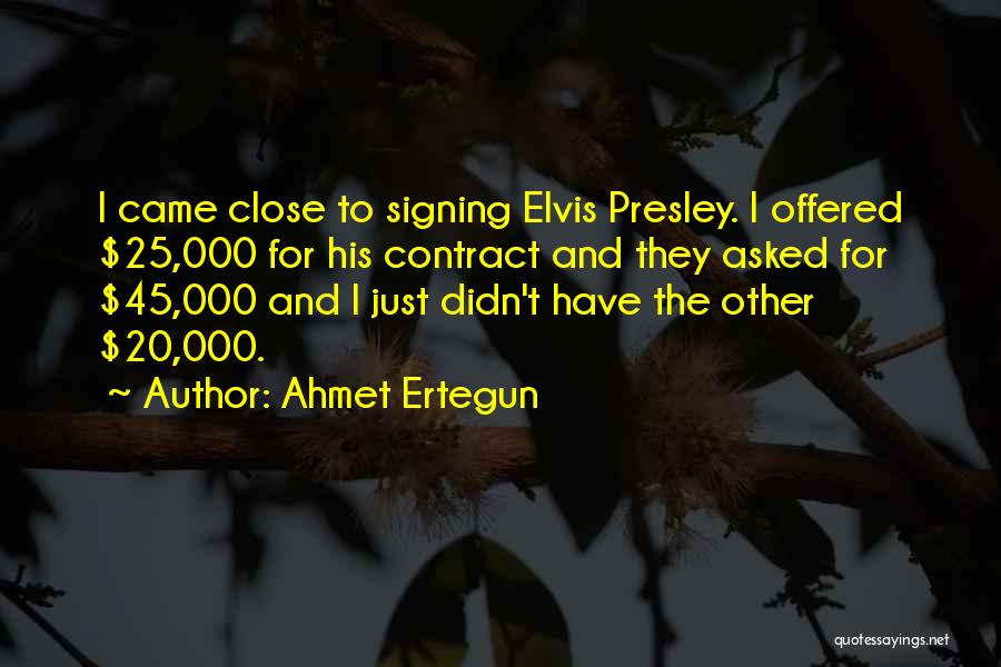 Ahmet Ertegun Quotes: I Came Close To Signing Elvis Presley. I Offered $25,000 For His Contract And They Asked For $45,000 And I