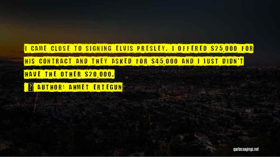 Ahmet Ertegun Quotes: I Came Close To Signing Elvis Presley. I Offered $25,000 For His Contract And They Asked For $45,000 And I
