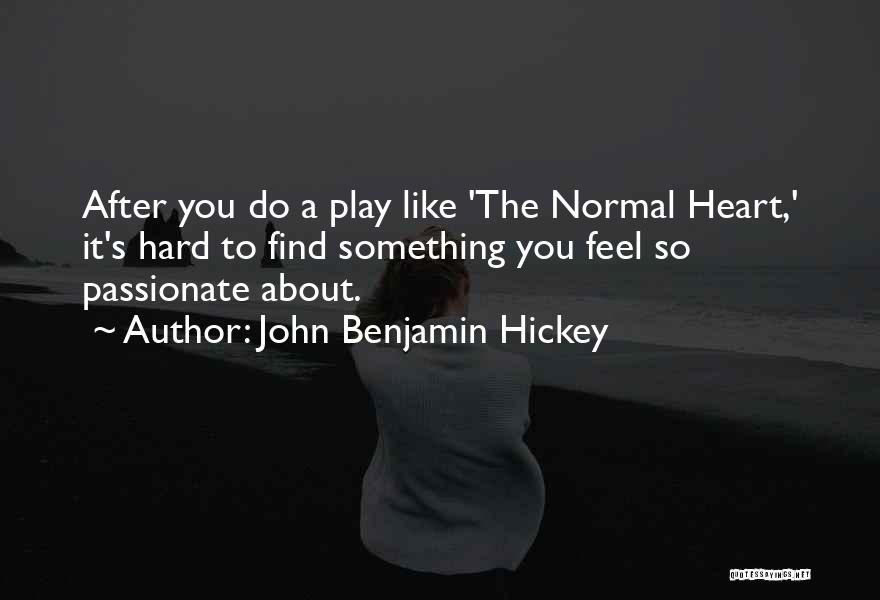 John Benjamin Hickey Quotes: After You Do A Play Like 'the Normal Heart,' It's Hard To Find Something You Feel So Passionate About.