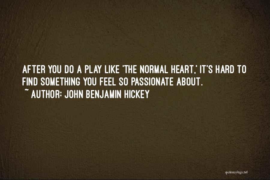 John Benjamin Hickey Quotes: After You Do A Play Like 'the Normal Heart,' It's Hard To Find Something You Feel So Passionate About.