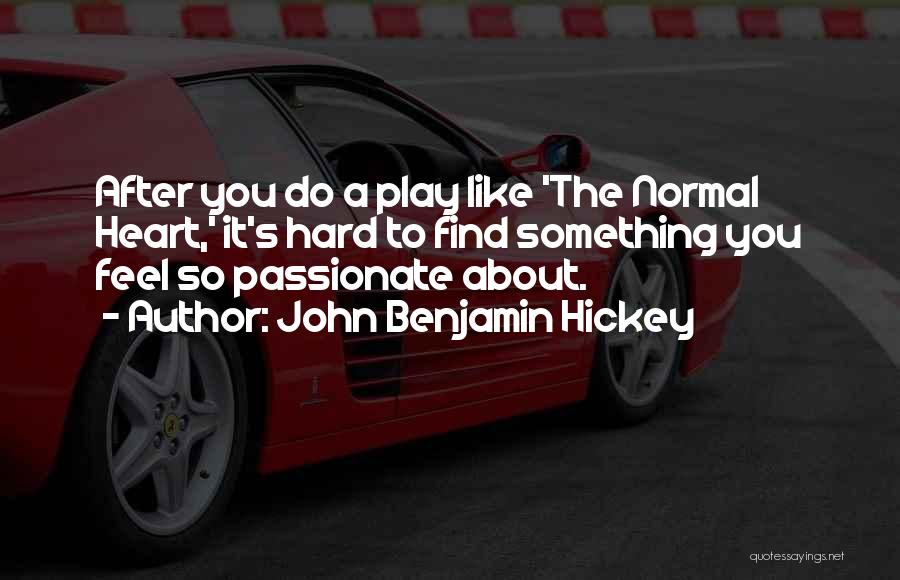 John Benjamin Hickey Quotes: After You Do A Play Like 'the Normal Heart,' It's Hard To Find Something You Feel So Passionate About.