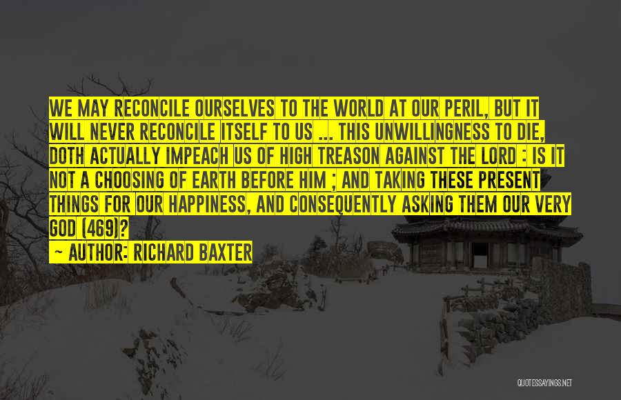 Richard Baxter Quotes: We May Reconcile Ourselves To The World At Our Peril, But It Will Never Reconcile Itself To Us ... This