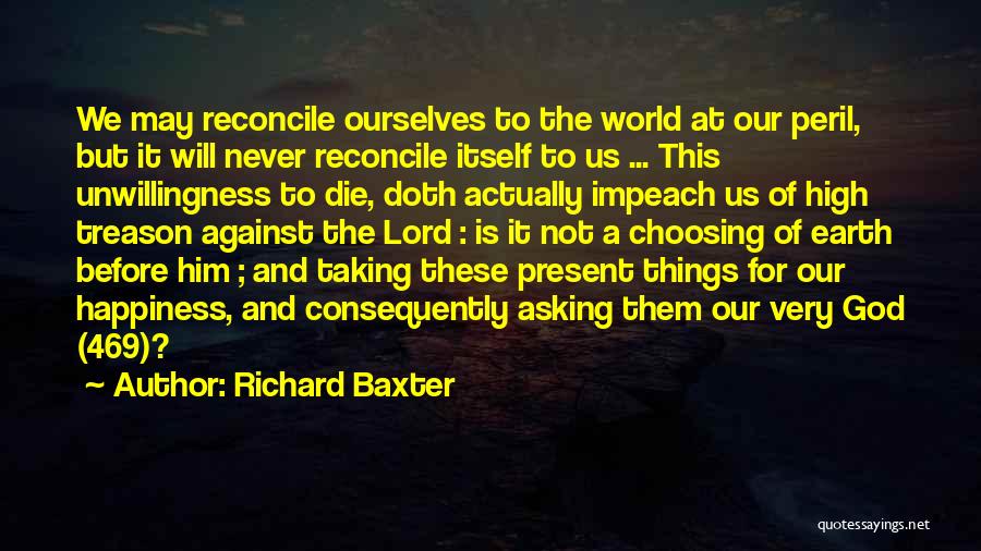 Richard Baxter Quotes: We May Reconcile Ourselves To The World At Our Peril, But It Will Never Reconcile Itself To Us ... This