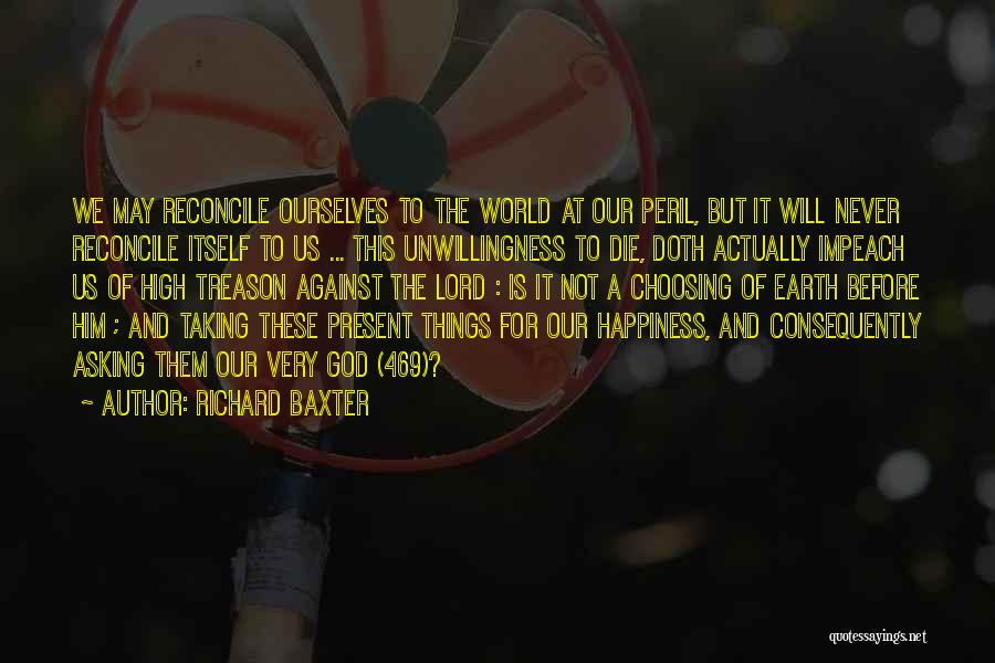 Richard Baxter Quotes: We May Reconcile Ourselves To The World At Our Peril, But It Will Never Reconcile Itself To Us ... This