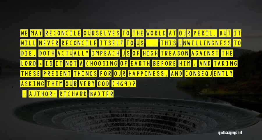 Richard Baxter Quotes: We May Reconcile Ourselves To The World At Our Peril, But It Will Never Reconcile Itself To Us ... This