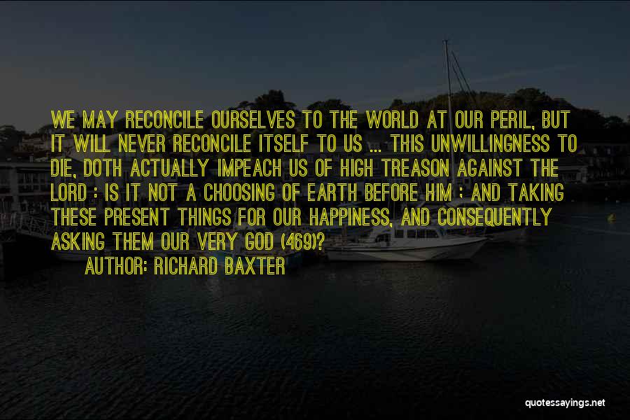 Richard Baxter Quotes: We May Reconcile Ourselves To The World At Our Peril, But It Will Never Reconcile Itself To Us ... This