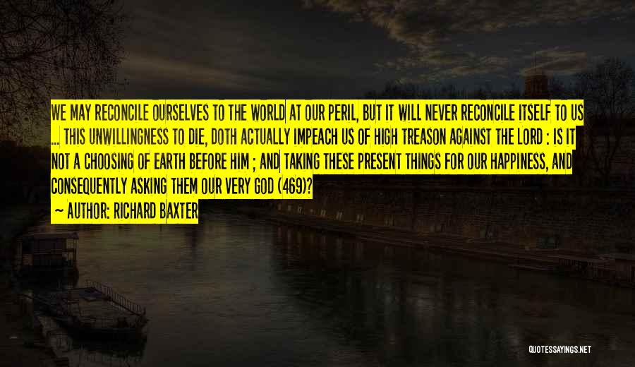 Richard Baxter Quotes: We May Reconcile Ourselves To The World At Our Peril, But It Will Never Reconcile Itself To Us ... This