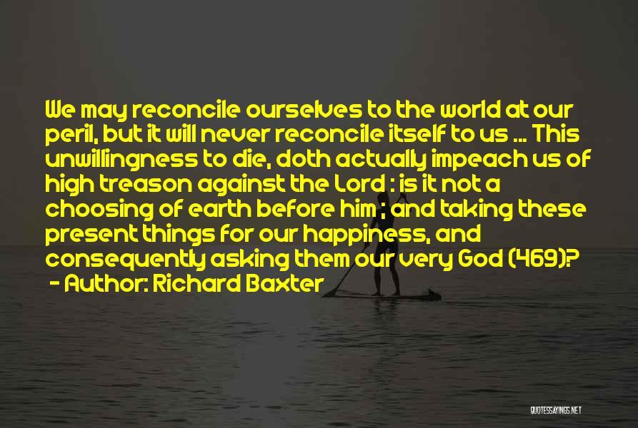 Richard Baxter Quotes: We May Reconcile Ourselves To The World At Our Peril, But It Will Never Reconcile Itself To Us ... This