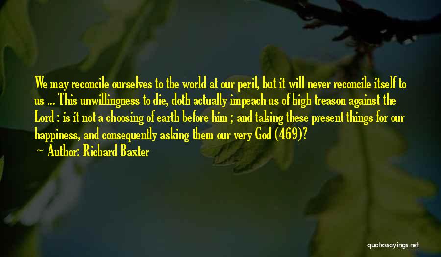 Richard Baxter Quotes: We May Reconcile Ourselves To The World At Our Peril, But It Will Never Reconcile Itself To Us ... This