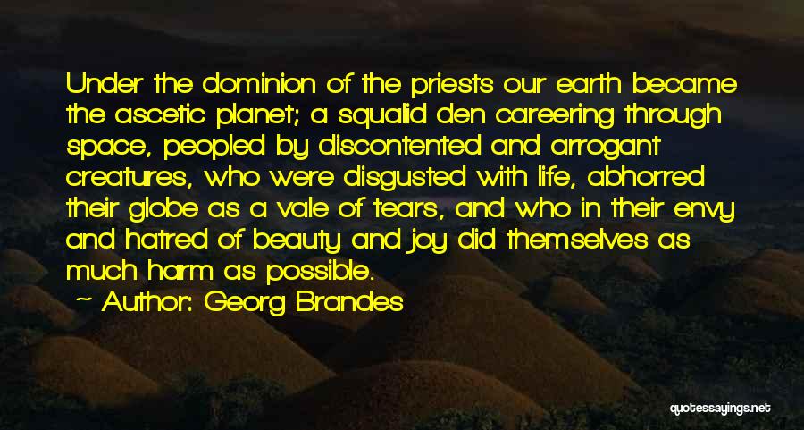 Georg Brandes Quotes: Under The Dominion Of The Priests Our Earth Became The Ascetic Planet; A Squalid Den Careering Through Space, Peopled By