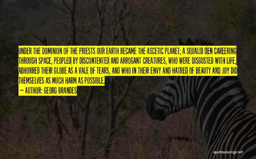 Georg Brandes Quotes: Under The Dominion Of The Priests Our Earth Became The Ascetic Planet; A Squalid Den Careering Through Space, Peopled By