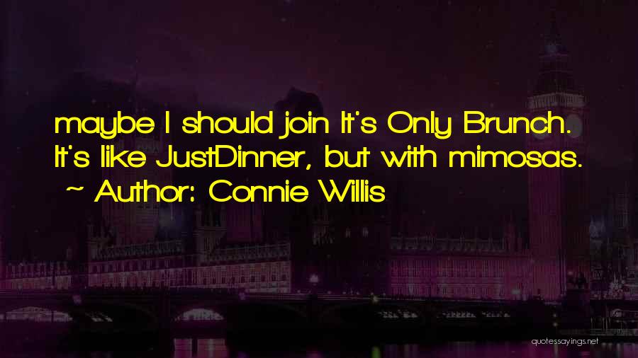 Connie Willis Quotes: Maybe I Should Join It's Only Brunch. It's Like Justdinner, But With Mimosas.