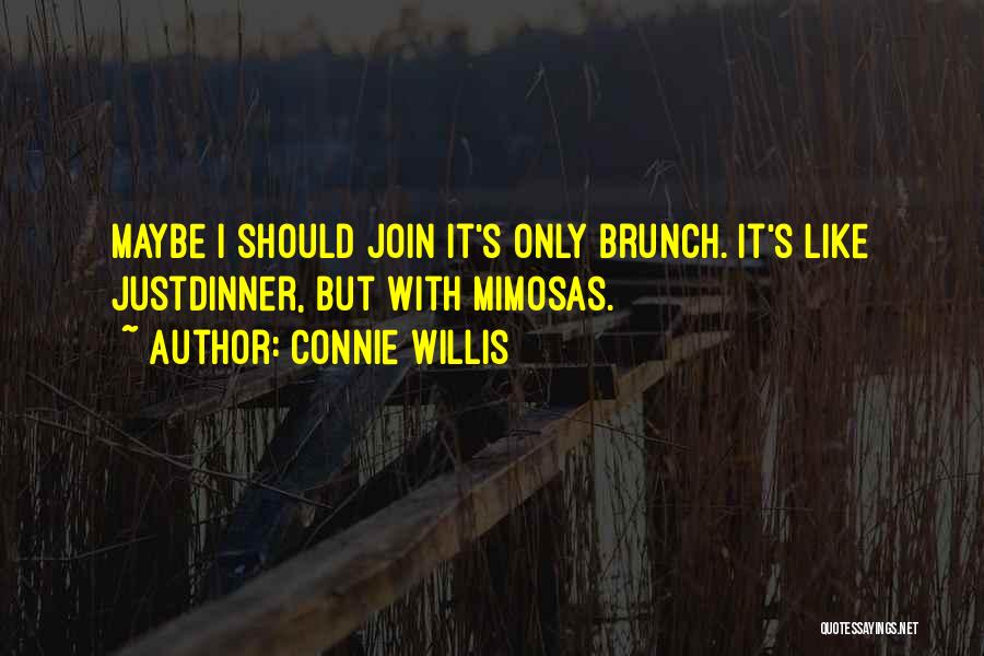 Connie Willis Quotes: Maybe I Should Join It's Only Brunch. It's Like Justdinner, But With Mimosas.