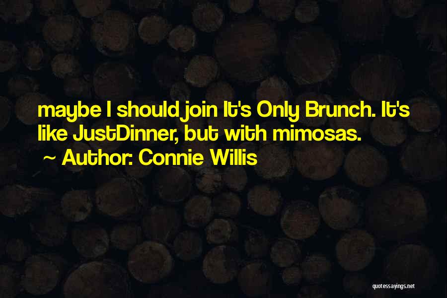 Connie Willis Quotes: Maybe I Should Join It's Only Brunch. It's Like Justdinner, But With Mimosas.