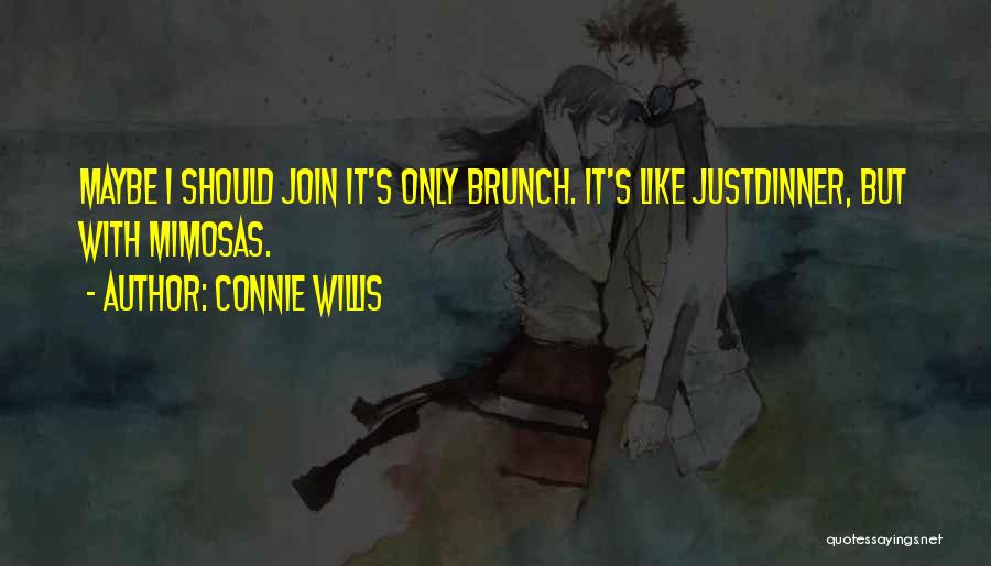 Connie Willis Quotes: Maybe I Should Join It's Only Brunch. It's Like Justdinner, But With Mimosas.