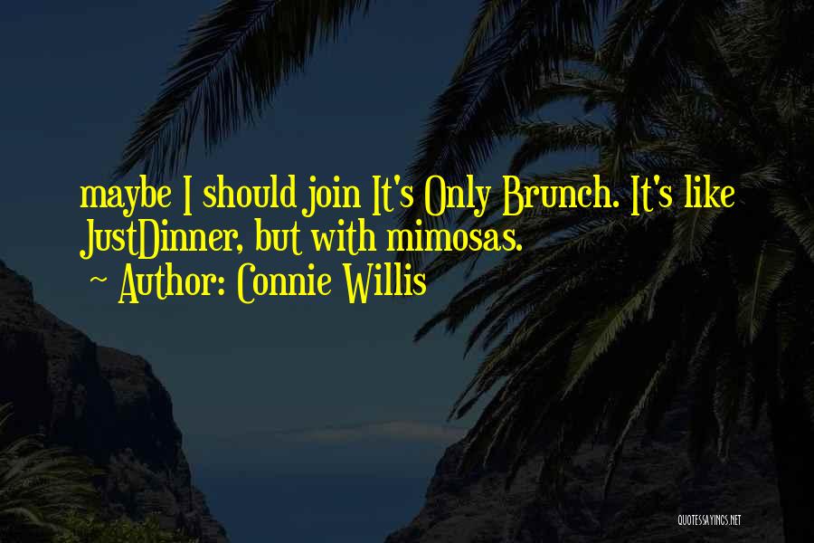 Connie Willis Quotes: Maybe I Should Join It's Only Brunch. It's Like Justdinner, But With Mimosas.