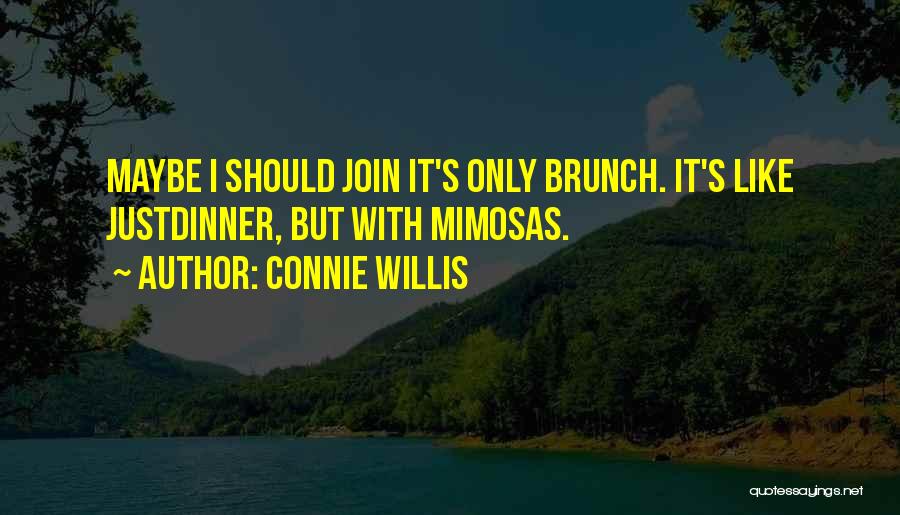 Connie Willis Quotes: Maybe I Should Join It's Only Brunch. It's Like Justdinner, But With Mimosas.