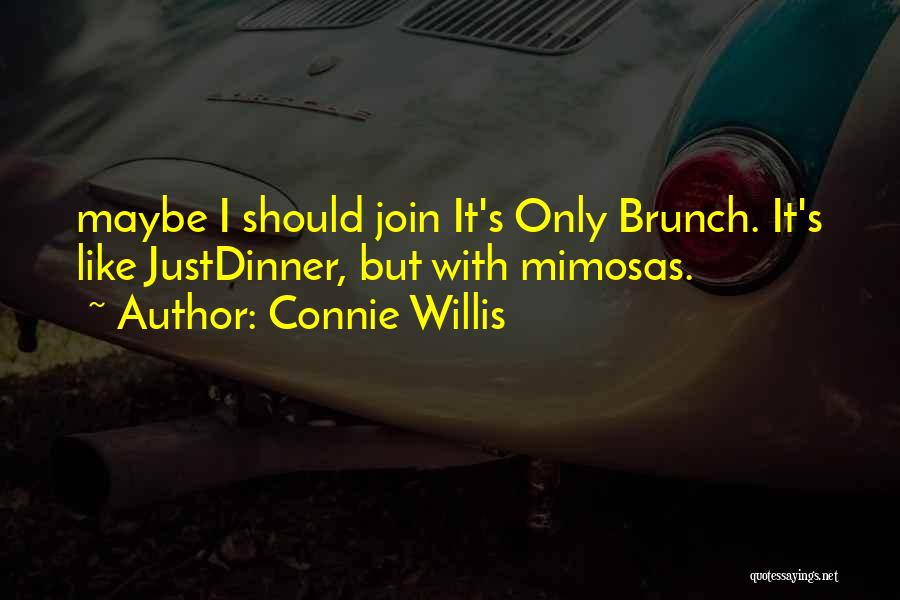 Connie Willis Quotes: Maybe I Should Join It's Only Brunch. It's Like Justdinner, But With Mimosas.