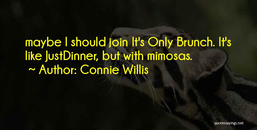 Connie Willis Quotes: Maybe I Should Join It's Only Brunch. It's Like Justdinner, But With Mimosas.