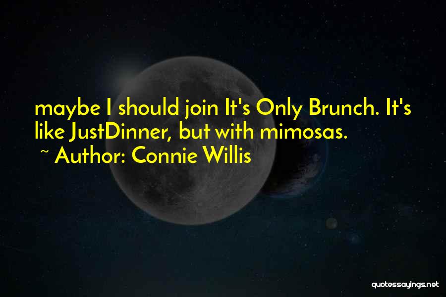 Connie Willis Quotes: Maybe I Should Join It's Only Brunch. It's Like Justdinner, But With Mimosas.