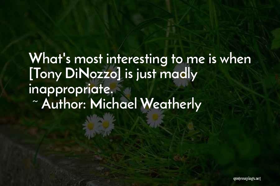 Michael Weatherly Quotes: What's Most Interesting To Me Is When [tony Dinozzo] Is Just Madly Inappropriate.