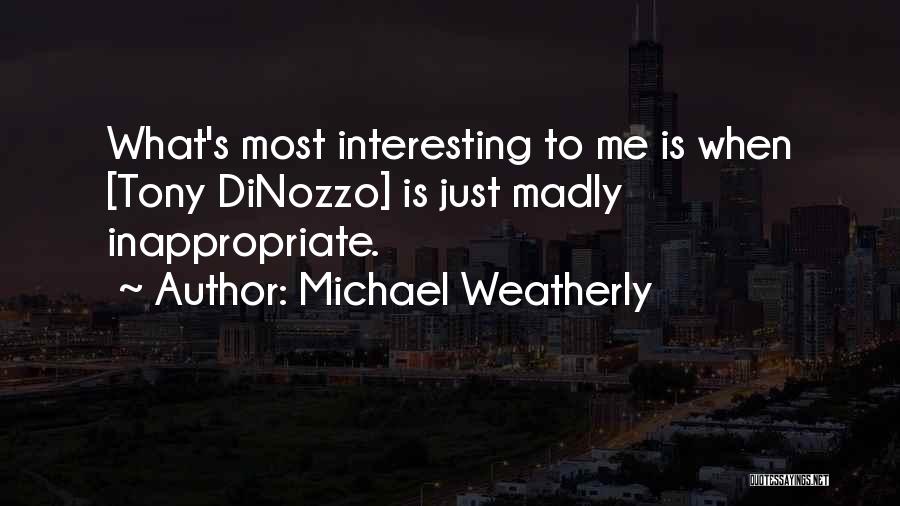 Michael Weatherly Quotes: What's Most Interesting To Me Is When [tony Dinozzo] Is Just Madly Inappropriate.