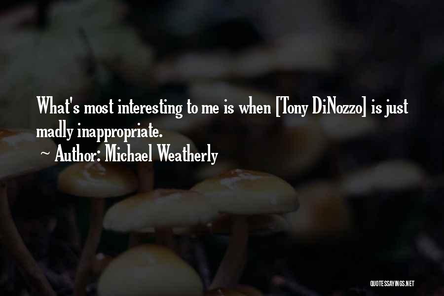 Michael Weatherly Quotes: What's Most Interesting To Me Is When [tony Dinozzo] Is Just Madly Inappropriate.