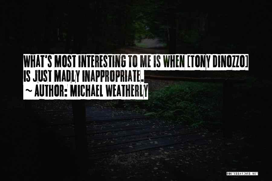 Michael Weatherly Quotes: What's Most Interesting To Me Is When [tony Dinozzo] Is Just Madly Inappropriate.