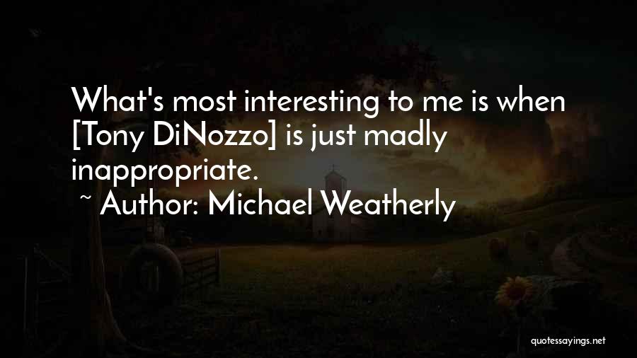 Michael Weatherly Quotes: What's Most Interesting To Me Is When [tony Dinozzo] Is Just Madly Inappropriate.