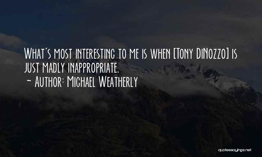 Michael Weatherly Quotes: What's Most Interesting To Me Is When [tony Dinozzo] Is Just Madly Inappropriate.