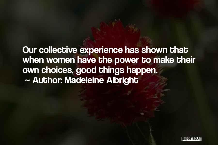 Madeleine Albright Quotes: Our Collective Experience Has Shown That When Women Have The Power To Make Their Own Choices, Good Things Happen.